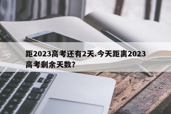 距2023高考还有2天.今天距离2023高考剩余天数?
