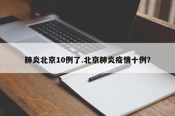 肺炎北京10例了.北京肺炎疫情十例?