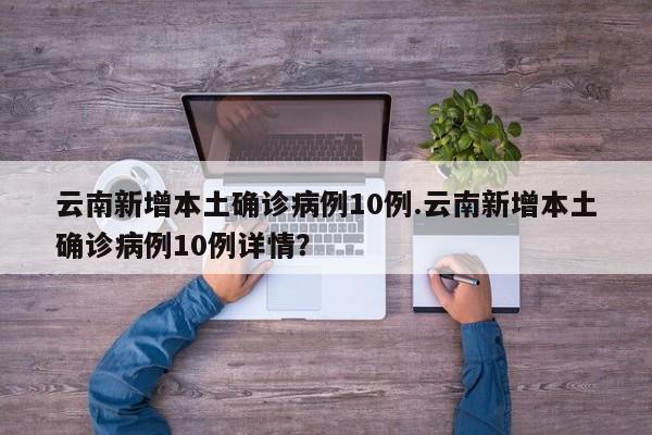 云南新增本土确诊病例10例.云南新增本土确诊病例10例详情?