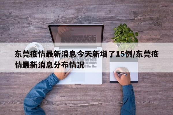 东莞疫情最新消息今天新增了15例/东莞疫情最新消息分布情况