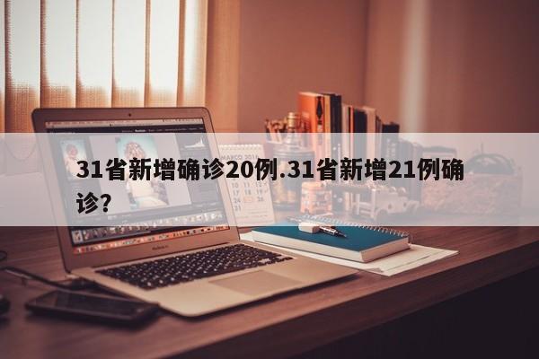 31省新增确诊20例.31省新增21例确诊?