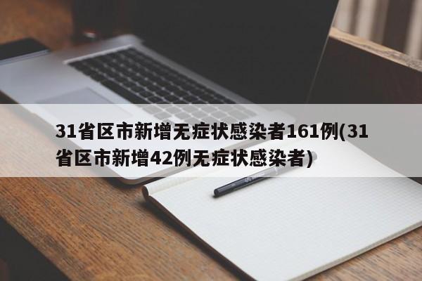 31省区市新增无症状感染者161例(31省区市新增42例无症状感染者)