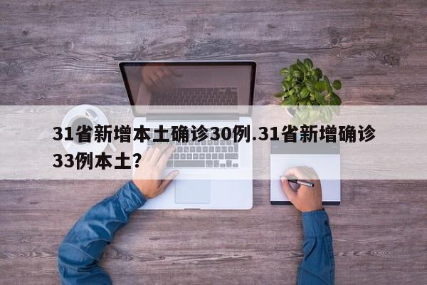31省新增本土确诊30例.31省新增确诊33例本土?