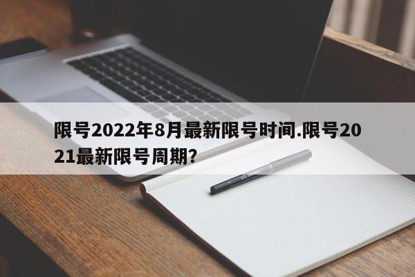 限号2022年8月最新限号时间.限号2021最新限号周期?