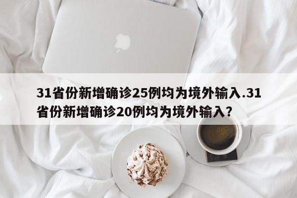 31省份新增确诊25例均为境外输入.31省份新增确诊20例均为境外输入?
