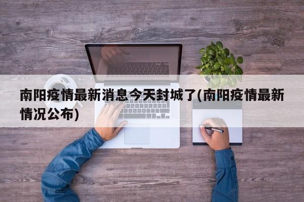 南阳疫情最新消息今天封城了(南阳疫情最新情况公布)