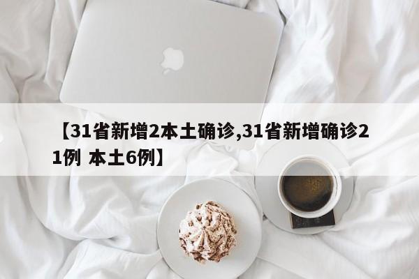 【31省新增2本土确诊,31省新增确诊21例 本土6例】