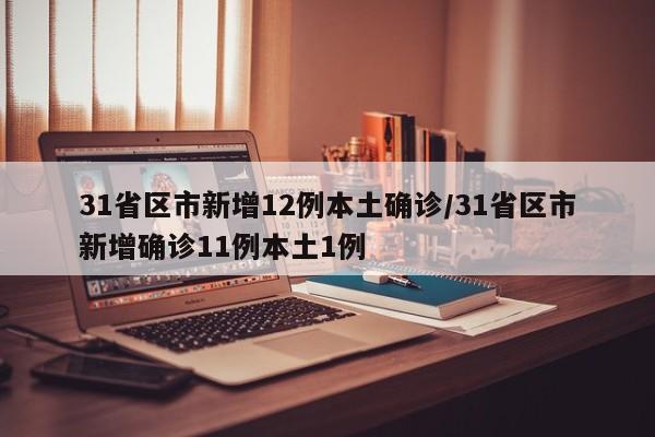 31省区市新增12例本土确诊/31省区市新增确诊11例本土1例