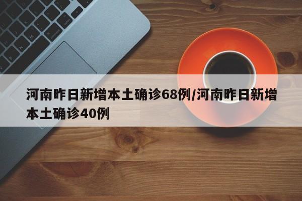 河南昨日新增本土确诊68例/河南昨日新增本土确诊40例