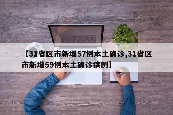 【31省区市新增57例本土确诊,31省区市新增59例本土确诊病例】