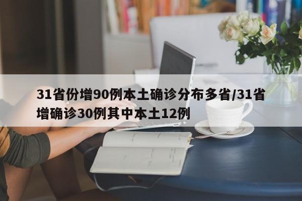 31省份增90例本土确诊分布多省/31省增确诊30例其中本土12例
