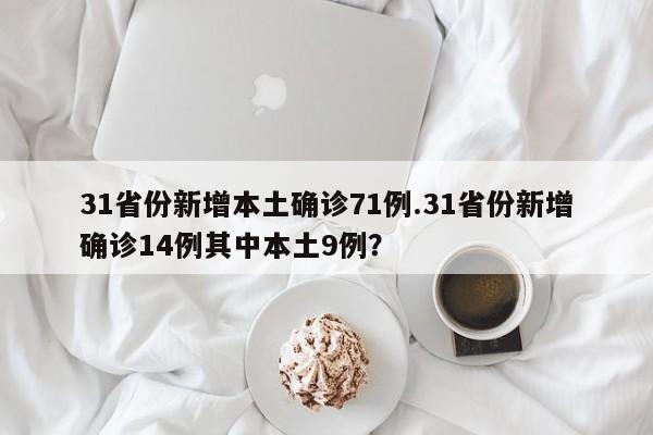 31省份新增本土确诊71例.31省份新增确诊14例其中本土9例?