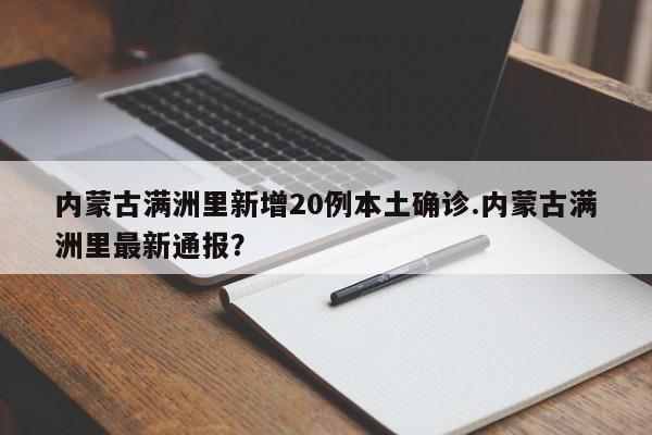 内蒙古满洲里新增20例本土确诊.内蒙古满洲里最新通报?