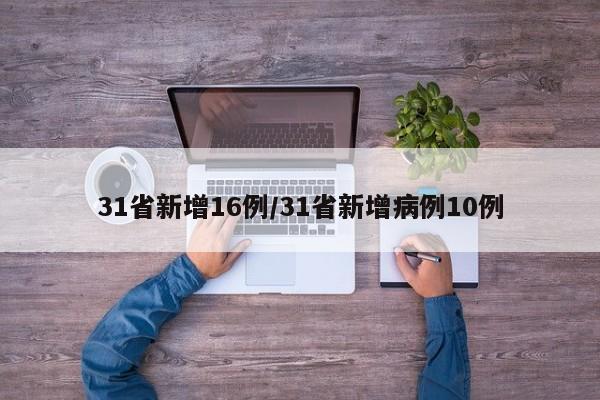 31省新增16例/31省新增病例10例