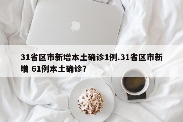 31省区市新增本土确诊1例.31省区市新增 61例本土确诊?