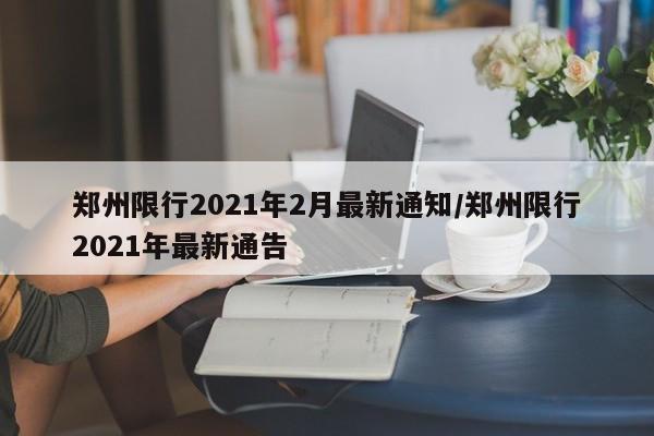 郑州限行2021年2月最新通知/郑州限行2021年最新通告