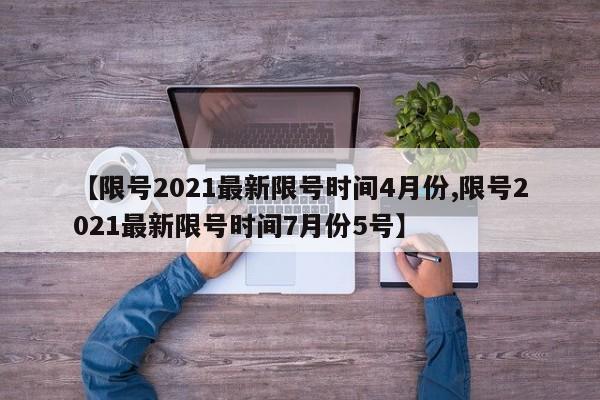 【限号2021最新限号时间4月份,限号2021最新限号时间7月份5号】