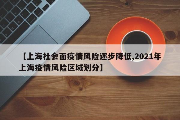 【上海社会面疫情风险逐步降低,2021年上海疫情风险区域划分】