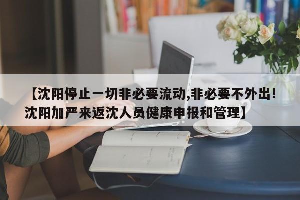 【沈阳停止一切非必要流动,非必要不外出!沈阳加严来返沈人员健康申报和管理】
