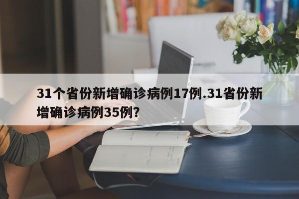 31个省份新增确诊病例17例.31省份新增确诊病例35例?