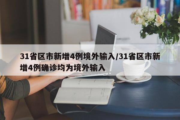 31省区市新增4例境外输入/31省区市新增4例确诊均为境外输入