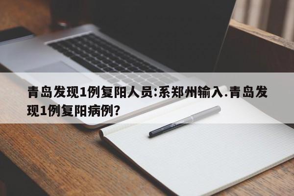 青岛发现1例复阳人员:系郑州输入.青岛发现1例复阳病例?