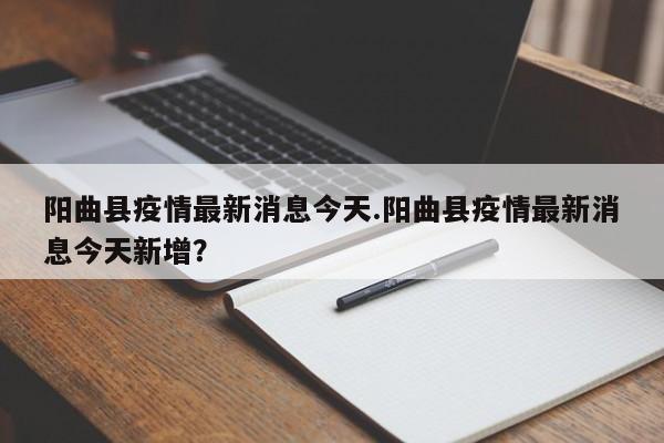 阳曲县疫情最新消息今天.阳曲县疫情最新消息今天新增?