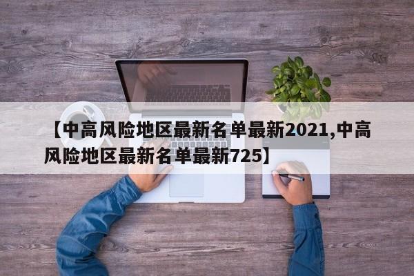 【中高风险地区最新名单最新2021,中高风险地区最新名单最新725】