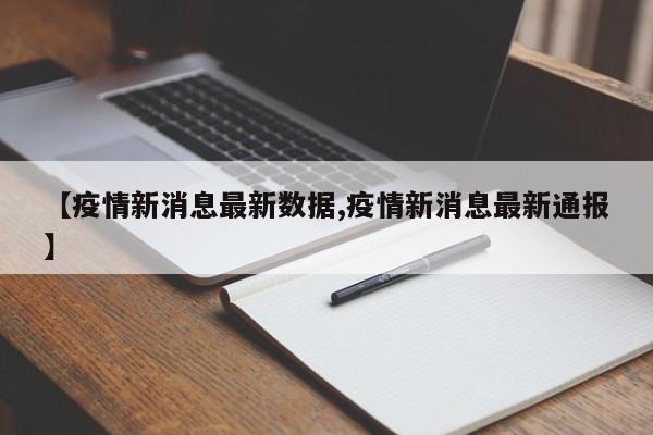 【疫情新消息最新数据,疫情新消息最新通报】