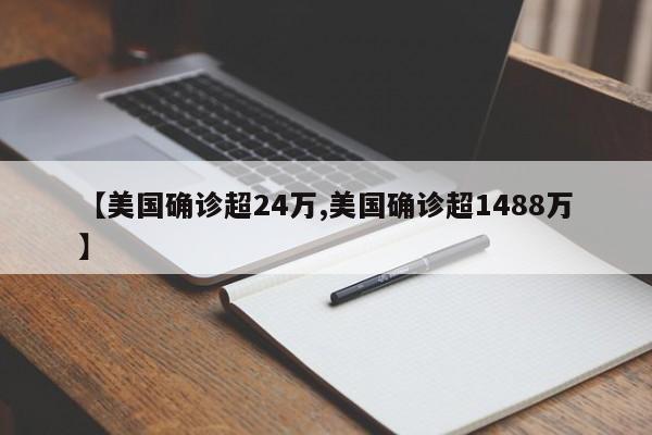【美国确诊超24万,美国确诊超1488万】