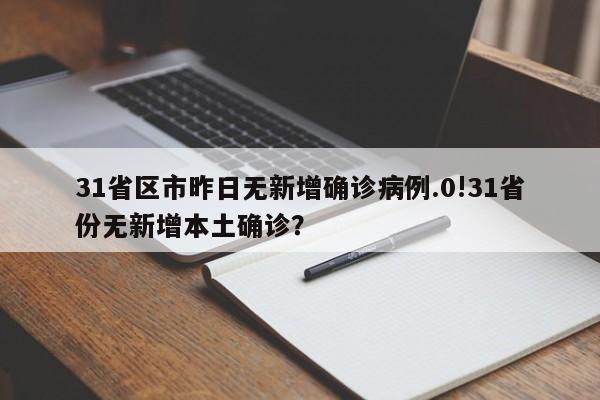 31省区市昨日无新增确诊病例.0!31省份无新增本土确诊?