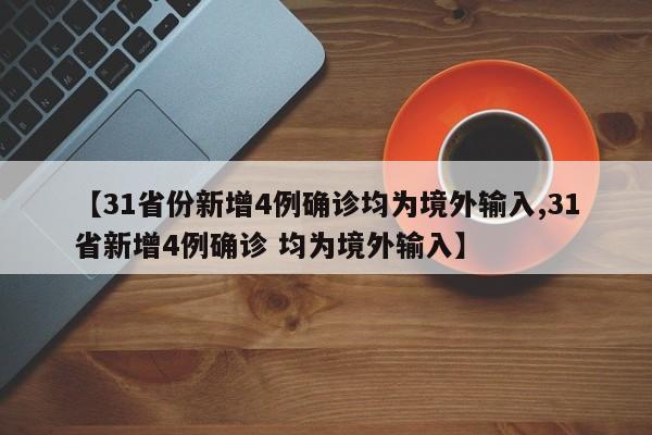 【31省份新增4例确诊均为境外输入,31省新增4例确诊 均为境外输入】