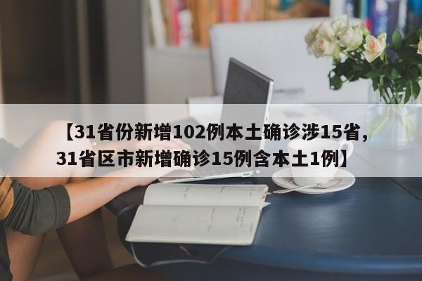 【31省份新增102例本土确诊涉15省,31省区市新增确诊15例含本土1例】