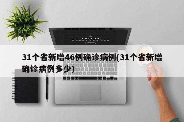 31个省新增46例确诊病例(31个省新增确诊病例多少)