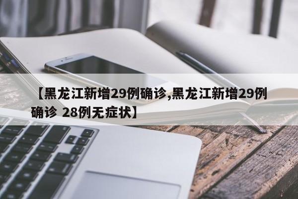 【黑龙江新增29例确诊,黑龙江新增29例确诊 28例无症状】