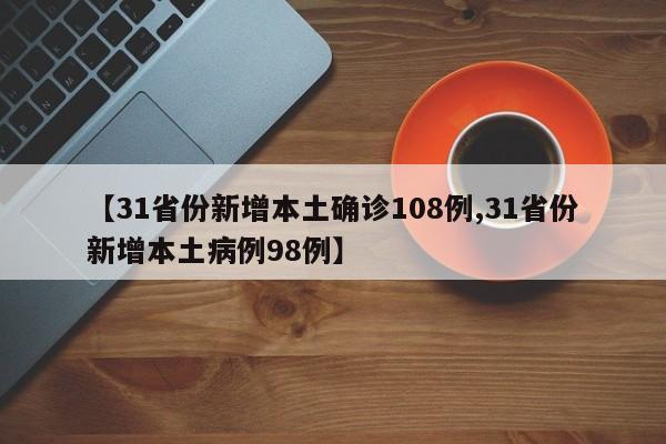 【31省份新增本土确诊108例,31省份新增本土病例98例】