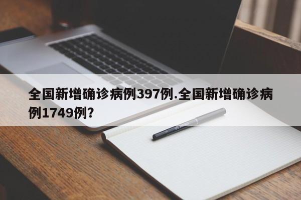 全国新增确诊病例397例.全国新增确诊病例1749例?