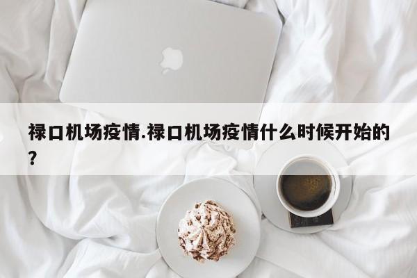 禄口机场疫情.禄口机场疫情什么时候开始的?