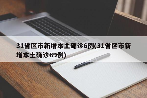 31省区市新增本土确诊6例(31省区市新增本土确诊69例)