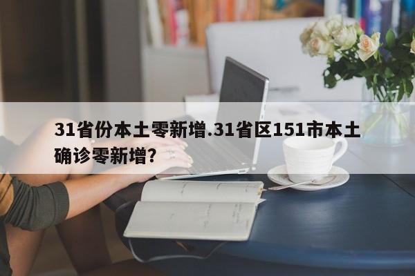 31省份本土零新增.31省区151市本土确诊零新增?