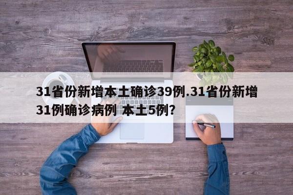 31省份新增本土确诊39例.31省份新增31例确诊病例 本土5例?