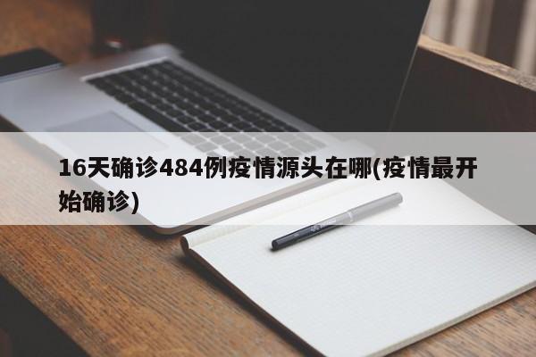 16天确诊484例疫情源头在哪(疫情最开始确诊)
