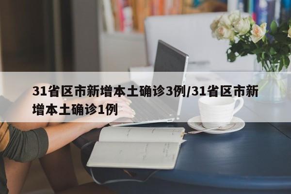 31省区市新增本土确诊3例/31省区市新增本土确诊1例