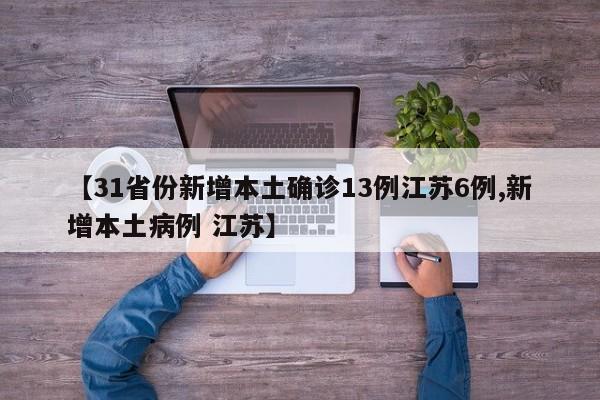【31省份新增本土确诊13例江苏6例,新增本土病例 江苏】