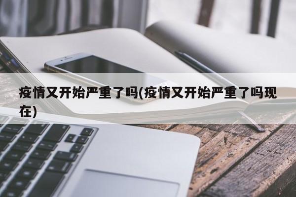 疫情又开始严重了吗(疫情又开始严重了吗现在)