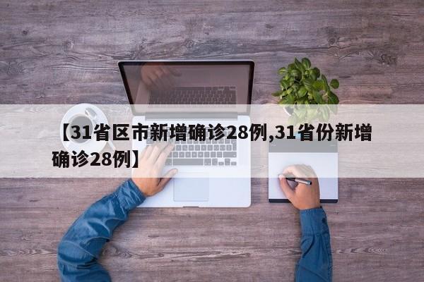 【31省区市新增确诊28例,31省份新增确诊28例】