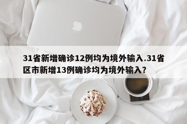 31省新增确诊12例均为境外输入.31省区市新增13例确诊均为境外输入?