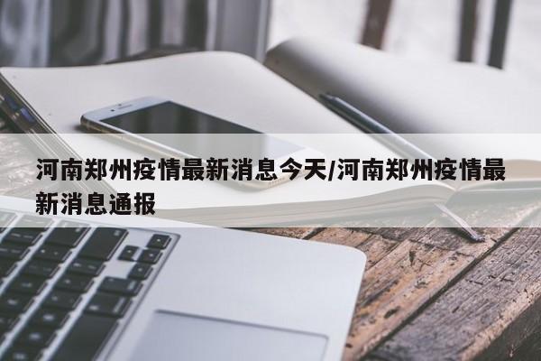 河南郑州疫情最新消息今天/河南郑州疫情最新消息通报