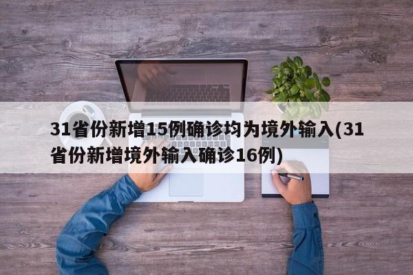 31省份新增15例确诊均为境外输入(31省份新增境外输入确诊16例)
