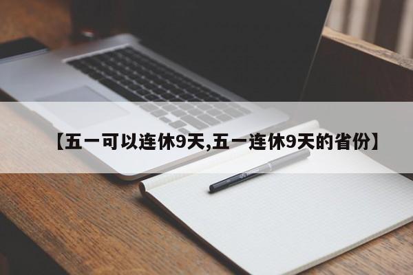 【五一可以连休9天,五一连休9天的省份】